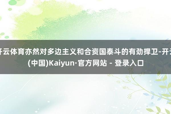 开云体育亦然对多边主义和合资国泰斗的有劲捍卫-开云(中国)K