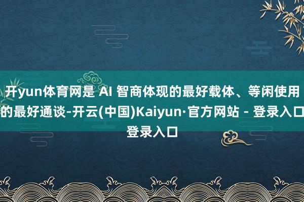 开yun体育网是 AI 智商体现的最好载体、等闲使用的最好通