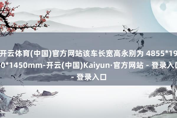 开云体育(中国)官方网站该车长宽高永别为 4855*1960*1450mm-开云(中国)Kaiyun·官方网站 - 登录入口