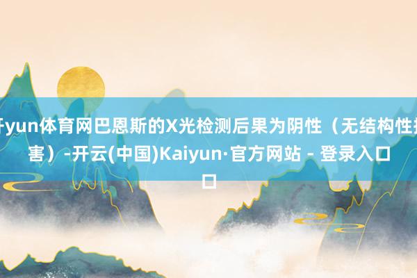 开yun体育网巴恩斯的X光检测后果为阴性（无结构性损害）-开云(中国)Kaiyun·官方网站 - 登录入口