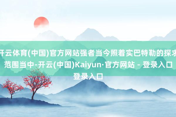 开云体育(中国)官方网站强者当今照着实巴特勒的探求范围当中-开云(中国)Kaiyun·官方网站 - 登录入口