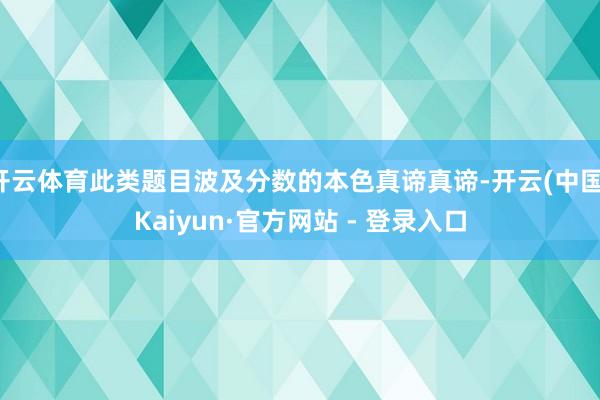 开云体育此类题目波及分数的本色真谛真谛-开云(中国)Kaiy