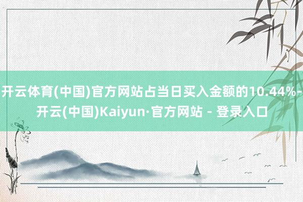 开云体育(中国)官方网站占当日买入金额的10.44%-开云(