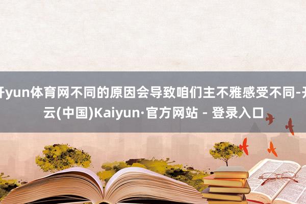 开yun体育网不同的原因会导致咱们主不雅感受不同-开云(中国