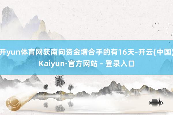 开yun体育网获南向资金增合手的有16天-开云(中国)Kai