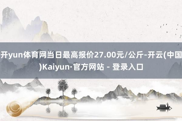 开yun体育网当日最高报价27.00元/公斤-开云(中国)K