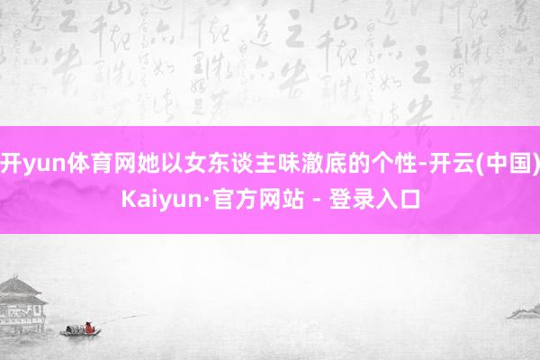开yun体育网她以女东谈主味澈底的个性-开云(中国)Kaiy