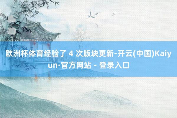 欧洲杯体育经验了 4 次版块更新-开云(中国)Kaiyun·