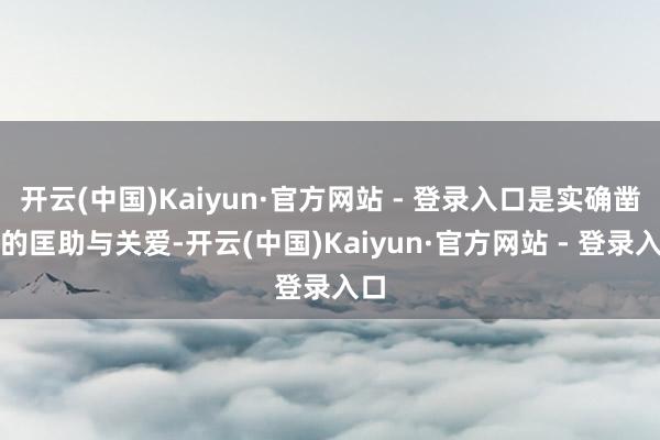 开云(中国)Kaiyun·官方网站 - 登录入口是实确凿在的