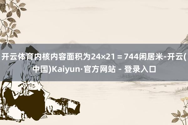 开云体育内核内容面积为24×21＝744闲居米-开云(中国)