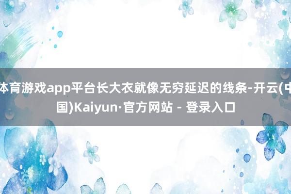 体育游戏app平台长大衣就像无穷延迟的线条-开云(中国)Ka