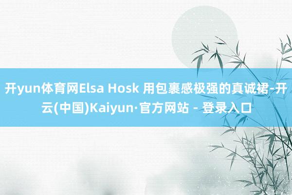 开yun体育网Elsa Hosk 用包裹感极强的真诚裙-开云