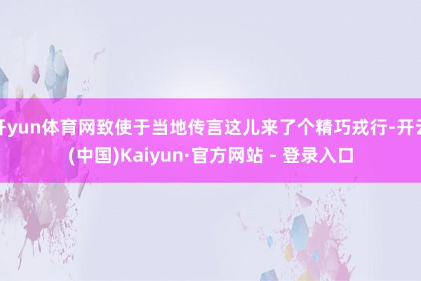 开yun体育网致使于当地传言这儿来了个精巧戎行-开云(中国)