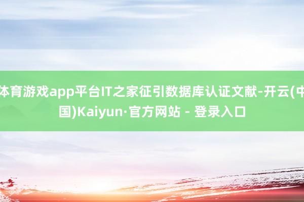 体育游戏app平台IT之家征引数据库认证文献-开云(中国)K