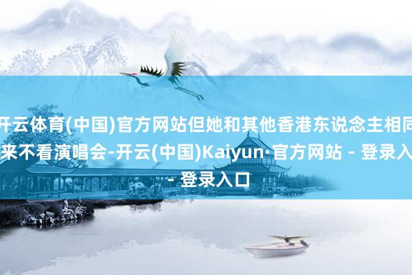开云体育(中国)官方网站但她和其他香港东说念主相同从来不看演