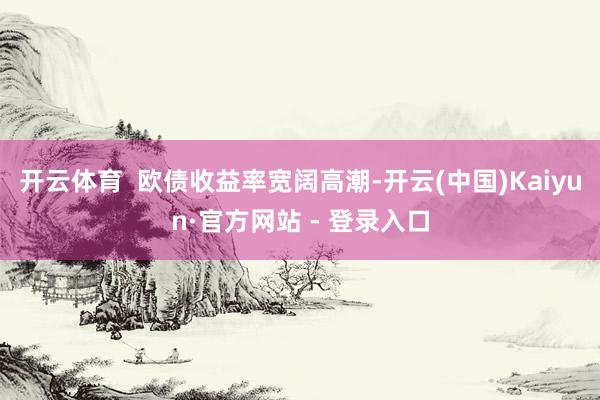 开云体育  　　欧债收益率宽阔高潮-开云(中国)Kaiyun