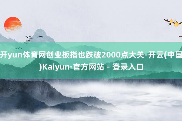 开yun体育网创业板指也跌破2000点大关-开云(中国)Ka