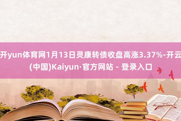 开yun体育网1月13日灵康转债收盘高涨3.37%-开云(中