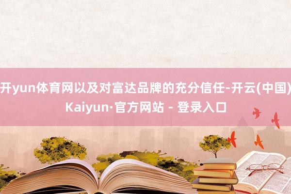 开yun体育网以及对富达品牌的充分信任-开云(中国)Kaiy