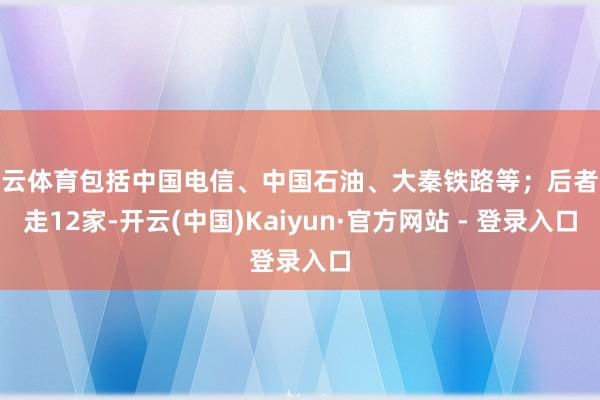 开云体育包括中国电信、中国石油、大秦铁路等；后者分走12家-