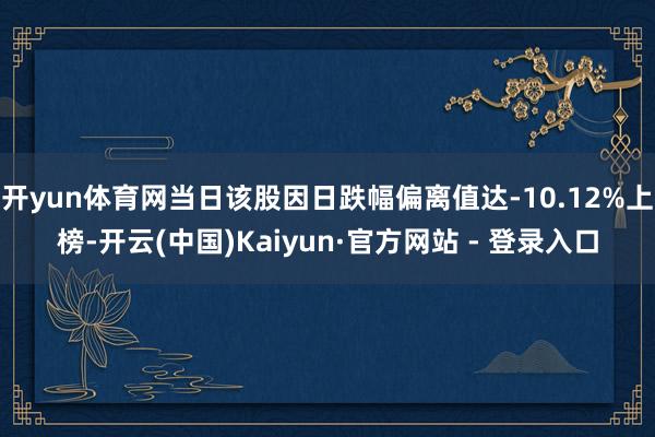 开yun体育网当日该股因日跌幅偏离值达-10.12%上榜-开