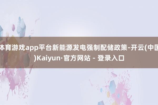 体育游戏app平台新能源发电强制配储政策-开云(中国)Kai