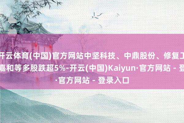 开云体育(中国)官方网站中坚科技、中鼎股份、修复工业、亿嘉和