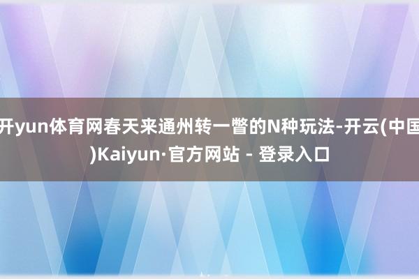 开yun体育网春天来通州转一瞥的N种玩法-开云(中国)Kai
