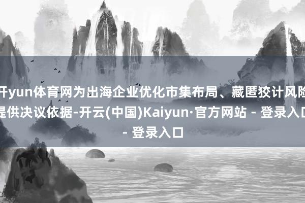 开yun体育网为出海企业优化市集布局、藏匿狡计风险提供决议依