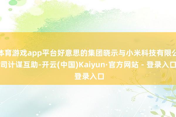 体育游戏app平台好意思的集团晓示与小米科技有限公司计谋互助