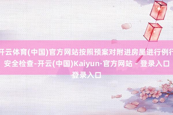 开云体育(中国)官方网站按照预案对附进房屋进行例行安全检查-