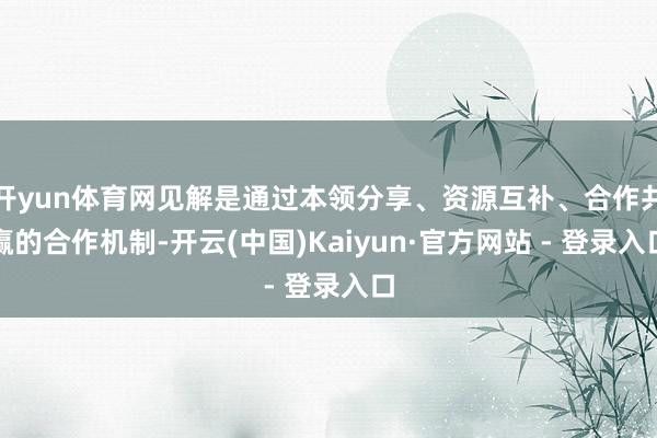 开yun体育网见解是通过本领分享、资源互补、合作共赢的合作机