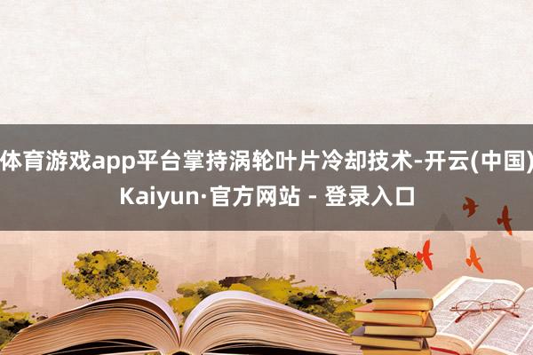 体育游戏app平台掌持涡轮叶片冷却技术-开云(中国)Kaiy