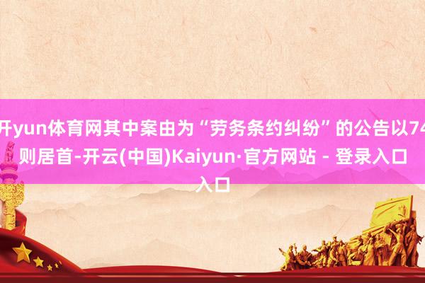 开yun体育网其中案由为“劳务条约纠纷”的公告以74则居首-