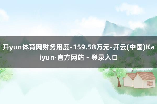开yun体育网财务用度-159.58万元-开云(中国)Kai