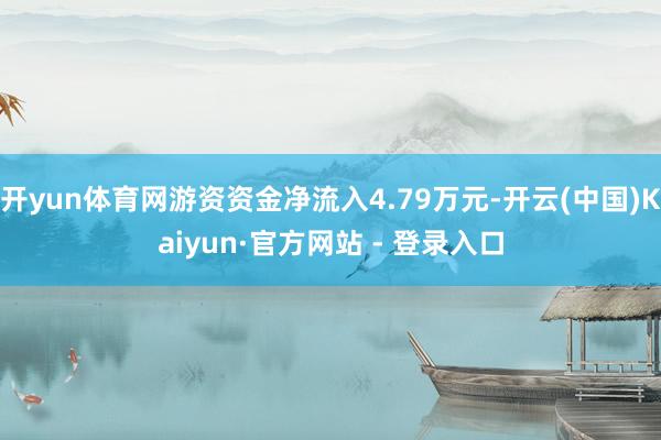 开yun体育网游资资金净流入4.79万元-开云(中国)Kai