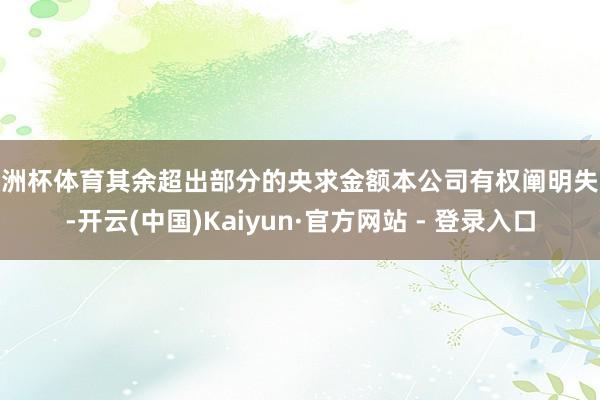 欧洲杯体育其余超出部分的央求金额本公司有权阐明失败-开云(中