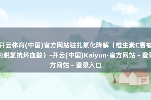开云体育(中国)官方网站驻扎氧化降解（维生素C易被氧化为脱氢