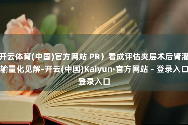 开云体育(中国)官方网站 PR）看成评估夹层术后肾灌输量化见
