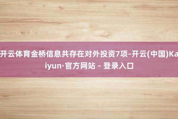 开云体育金桥信息共存在对外投资7项-开云(中国)Kaiyun