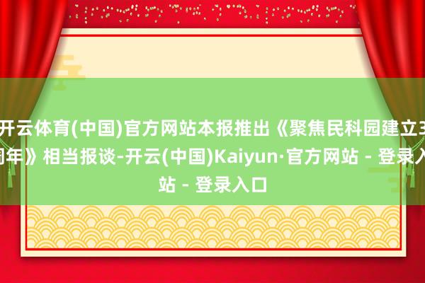 开云体育(中国)官方网站本报推出《聚焦民科园建立30周年》相