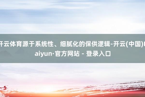 开云体育源于系统性、细腻化的保供逻辑-开云(中国)Kaiyu