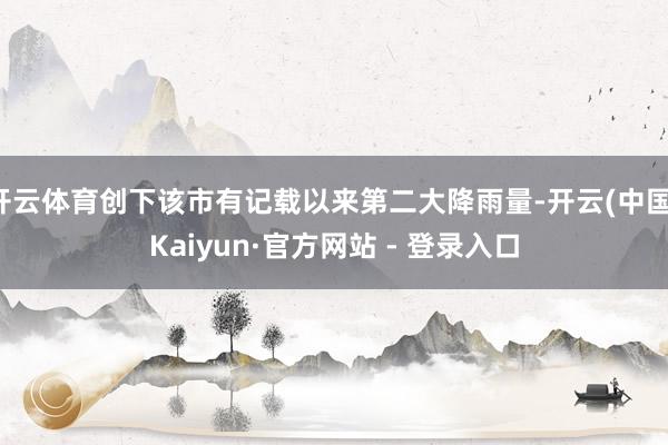开云体育创下该市有记载以来第二大降雨量-开云(中国)Kaiy