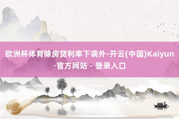欧洲杯体育　　除房贷利率下调外-开云(中国)Kaiyun·官
