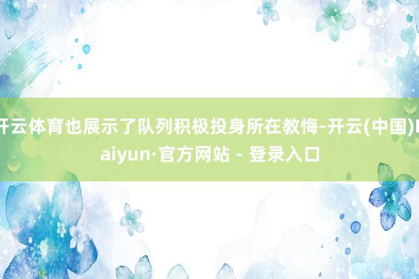 开云体育也展示了队列积极投身所在教悔-开云(中国)Kaiyu