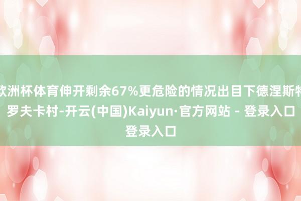 欧洲杯体育伸开剩余67%更危险的情况出目下德涅斯特罗夫卡村-
