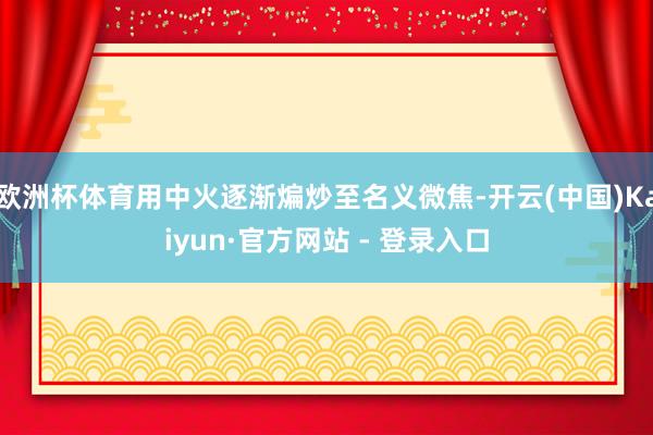 欧洲杯体育用中火逐渐煸炒至名义微焦-开云(中国)Kaiyun
