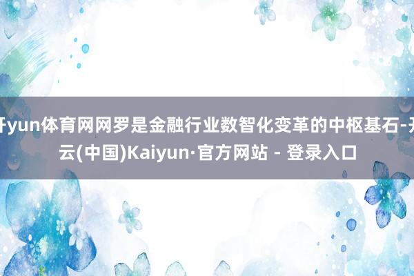 开yun体育网网罗是金融行业数智化变革的中枢基石-开云(中国