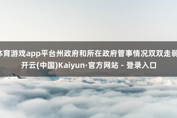体育游戏app平台州政府和所在政府管事情况双双走弱-开云(中