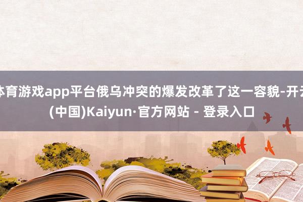 体育游戏app平台俄乌冲突的爆发改革了这一容貌-开云(中国)